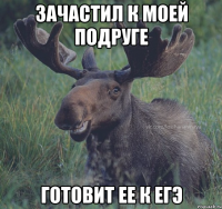 зачастил к моей подруге готовит ее к егэ