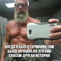 Когда я был в Германии там была качалка,но это уже совсем другая история