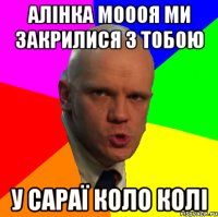 Алінка моооя ми закрилися з тобою у сараї коло колі