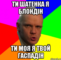 Ти шатенка я блондін ти моя я твой гаспадін
