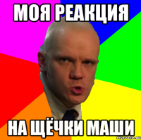 Моя реакция на щёчки Маши