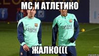 МС И атлетико Жалко(((