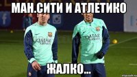 Ман.Сити и Атлетико Жалко...