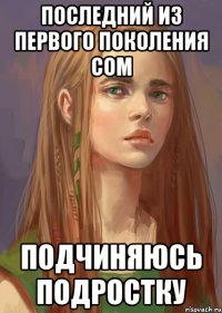 Последний из Первого поколения СОМ Подчиняюсь подростку