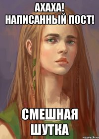 Ахаха! Написанный пост! Смешная шутка
