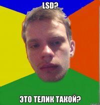 LSD? Это телик такой?