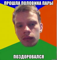 прошла половина пары поздоровался