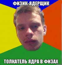 физик-ядерщик толкатель ядра в физах
