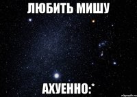 Любить Мишу ахуенно:*