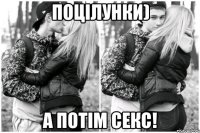 Поцiлунки) А потiм секс!