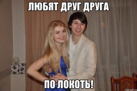 Любят друг друга ПО ЛОКОТЬ!