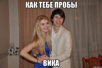 Как тебе пробы вика