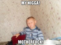 my nigga! motherfuck!