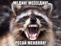 Медик! Меееедик! Ресай меняяяя!