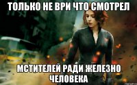 только не ври что смотрел мстителей ради железно человека