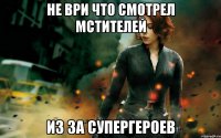 не ври что смотрел мстителей из за супергероев