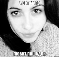 А вот Маро Любит лошадок