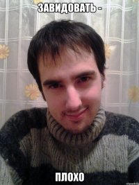 завидовать - плохо