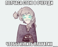 ПОЛЧАСА СТОЮ В ОЧЕРЕДИ ЧТОБЫ КУПИТЬ ПЛАКАТИК