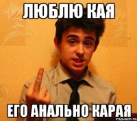 Люблю Кая его анально карая