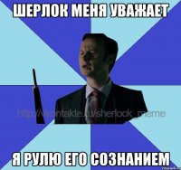 Шерлок меня уважает Я рулю его сознанием