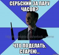 Сербский за пару часов? Что поделать, старею...
