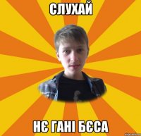 слухай нє гані бєса