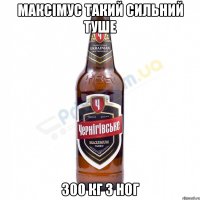 Максімус такий сильний туше 300 кг з ног
