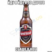 йду я йду я по дароге Єбаше в ногі