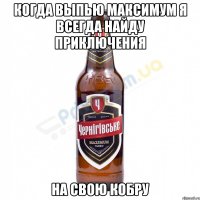 когда выпью Максимум я всегда найду приключения на свою Кобру