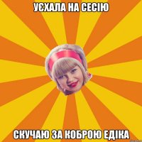 Уєхала на сесію скучаю за коброю Едіка