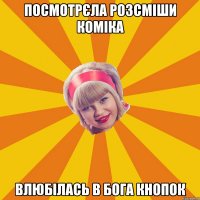 Посмотрєла розсміши коміка влюбілась в Бога кнопок