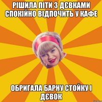 рішила піти з дєвками спокійно відпочить у кафе обригала барну стойку і дєвок