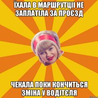 їхала в маршрутціі не заплатіла за проєзд чекала поки кончиться зміна у водітєля