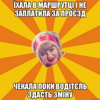 їхала в маршрутці і не заплатила за проєзд чекала поки водітєль здасть зміну
