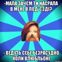 -мала зачєм ти насрала в мене в под*єзді? - ведуть себе безрасудно коли влюбльоні