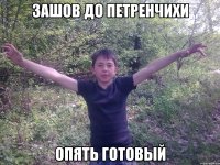 зашов до петренчихи опять готовый