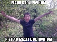 мала стой рачком и у нас будет все пучком
