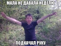 мала не давала неделю подкачал руку