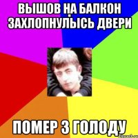 вышов на балкон захлопнулысь двери помер з голоду