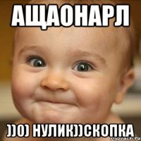 Ащаонарл ))0) нулик))скопка