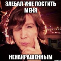 Заебал уже постить меня ненакрашенным