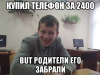 Купил телефон за 2400 but родители его забрали