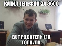 Купил телефон за 3600 but родители его гопнули