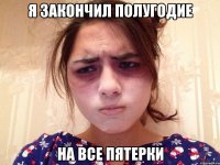 я закончил полугодие на все пятерки