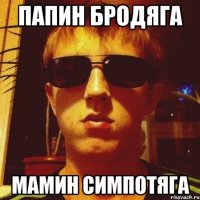 Папин бродяга Мамин симпотяга