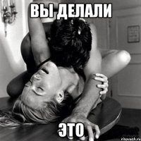 вы делали ЭТО