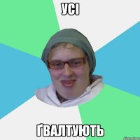 УСІ ҐВАЛТУЮТЬ