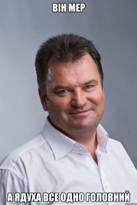 Він мер а Ядуха все одно головний