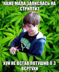 Каже мала запислась на стриптиз Хуй не встав Потушив її з вєртухи